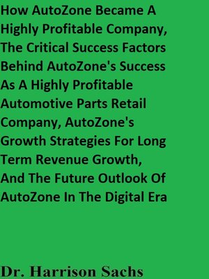 cover image of How AutoZone Became a Highly Profitable Company, the Critical Success Factors Behind AutoZone's Success As a Highly Profitable Automotive Parts Retail Company, and AutoZone's Growth Strategies For Long Term Revenue Growth